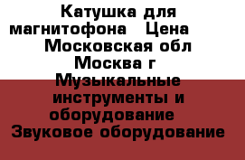 Катушка для магнитофона › Цена ­ 300 - Московская обл., Москва г. Музыкальные инструменты и оборудование » Звуковое оборудование   